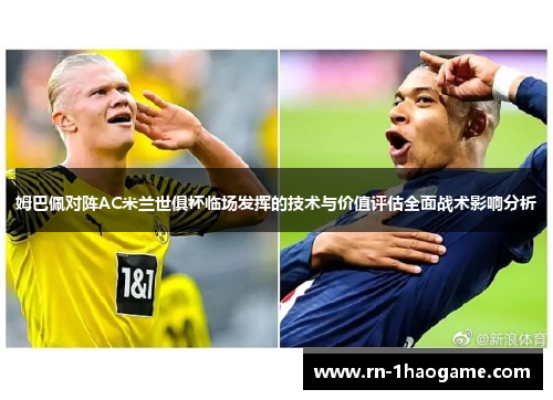 姆巴佩对阵AC米兰世俱杯临场发挥的技术与价值评估全面战术影响分析