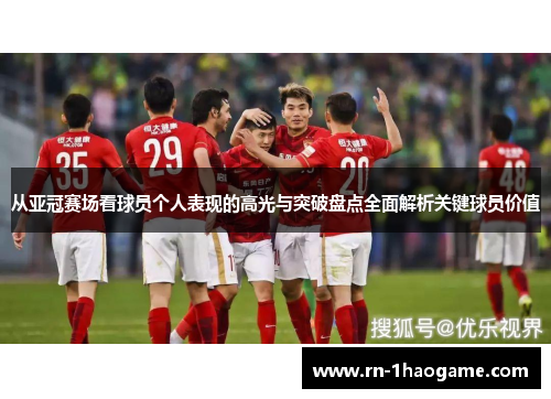 从亚冠赛场看球员个人表现的高光与突破盘点全面解析关键球员价值