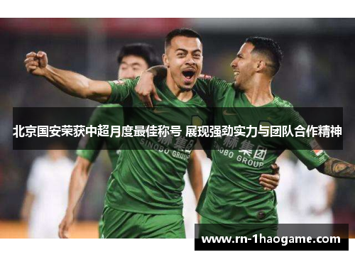 北京国安荣获中超月度最佳称号 展现强劲实力与团队合作精神