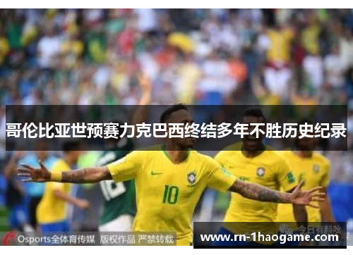 哥伦比亚世预赛力克巴西终结多年不胜历史纪录