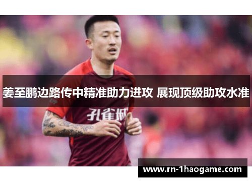 姜至鹏边路传中精准助力进攻 展现顶级助攻水准