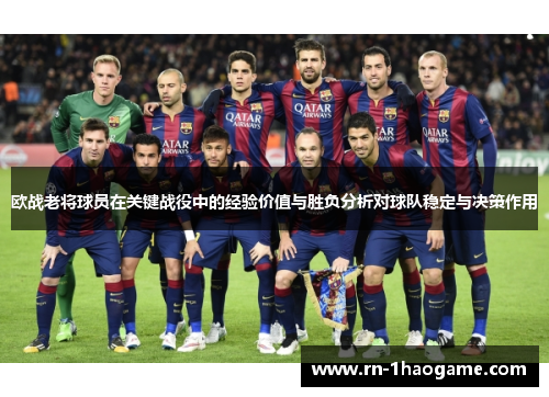 欧战老将球员在关键战役中的经验价值与胜负分析对球队稳定与决策作用