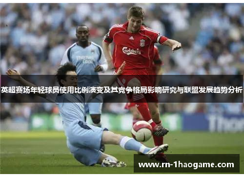 英超赛场年轻球员使用比例演变及其竞争格局影响研究与联盟发展趋势分析