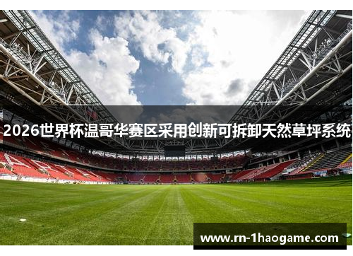 2026世界杯温哥华赛区采用创新可拆卸天然草坪系统