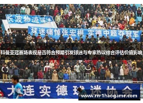 科曼亚冠赛场表现是否符合预期引发球迷与专家热议综合评估价值影响