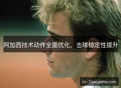阿加西技术动作全面优化，击球稳定性提升